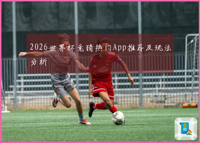 2026世界杯竞猜热门App推荐及玩法分析