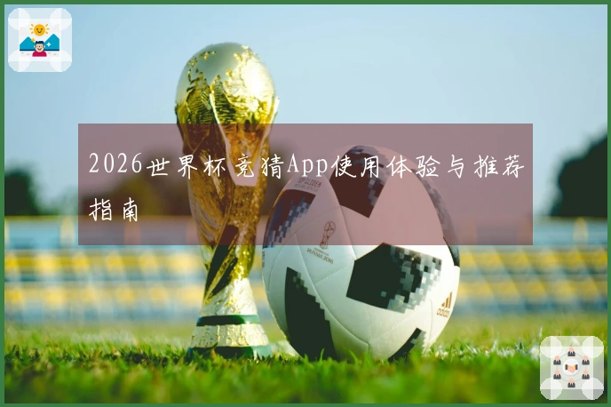 2026世界杯竞猜App使用体验与推荐指南