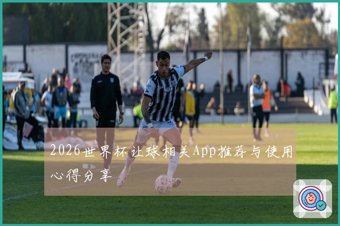 2026世界杯让球相关App推荐与使用心得分享