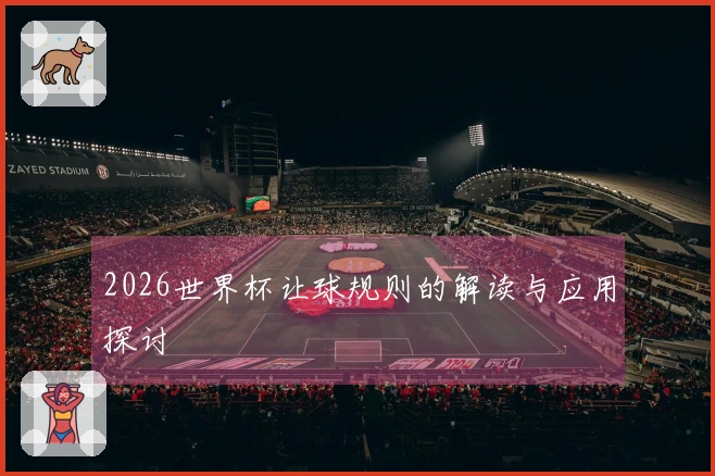 2026世界杯让球规则的解读与应用探讨