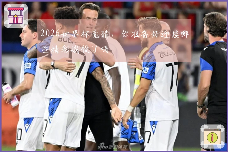 2026世界杯竞猜，你准备好迎接哪些精彩战役了吗