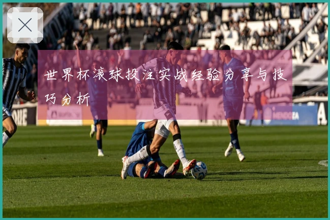世界杯滚球投注实战经验分享与技巧分析