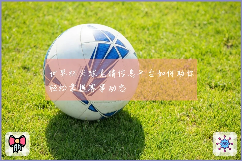世界杯买球竞猜信息平台如何助你轻松掌握赛事动态