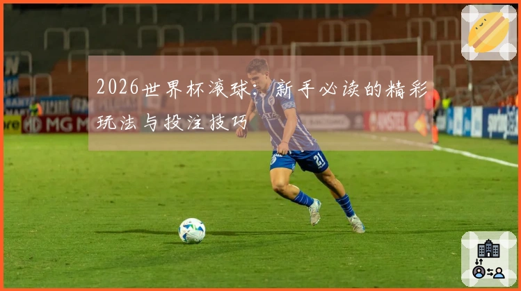 2026世界杯滚球：新手必读的精彩玩法与投注技巧