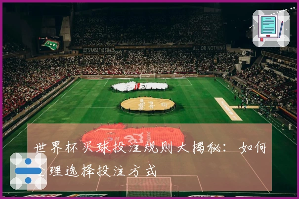 世界杯买球投注规则大揭秘：如何合理选择投注方式
