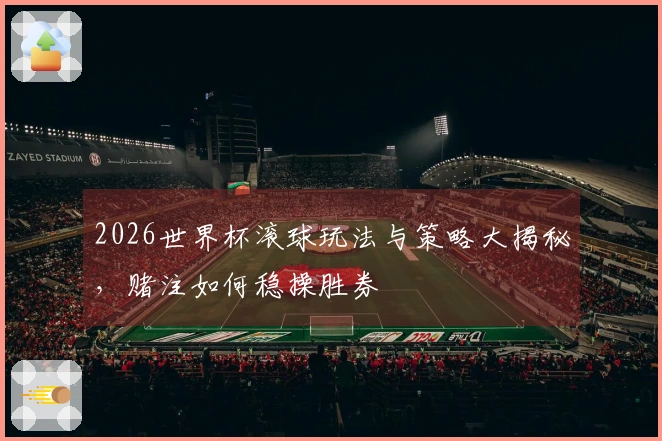 2026世界杯滚球玩法与策略大揭秘，赌注如何稳操胜券