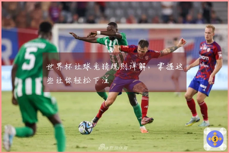世界杯让球竞猜规则详解，掌握这些让你轻松下注