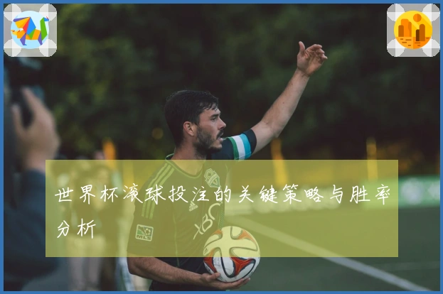 世界杯滚球投注的关键策略与胜率分析