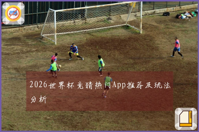 2026世界杯竞猜热门App推荐及玩法分析