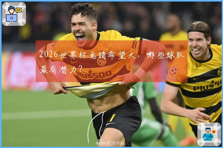 2026世界杯竞猜希望大,哪些球队最有潜力?