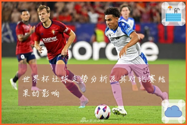 世界杯让球走势分析及其对比赛结果的影响